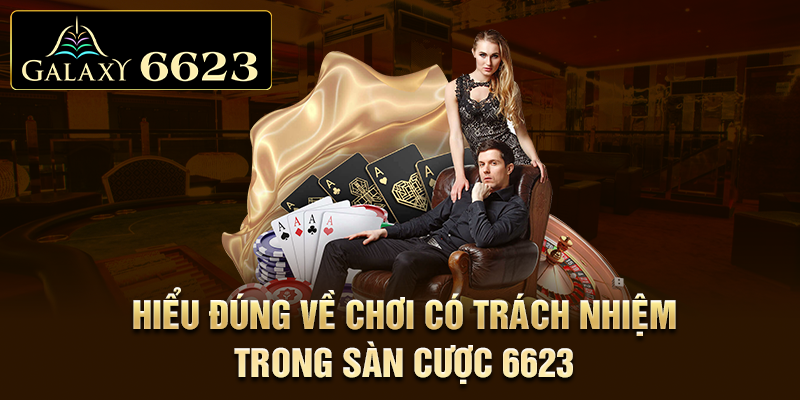 Hiểu đúng về chơi có trách nhiệm trong sàn cược 6623