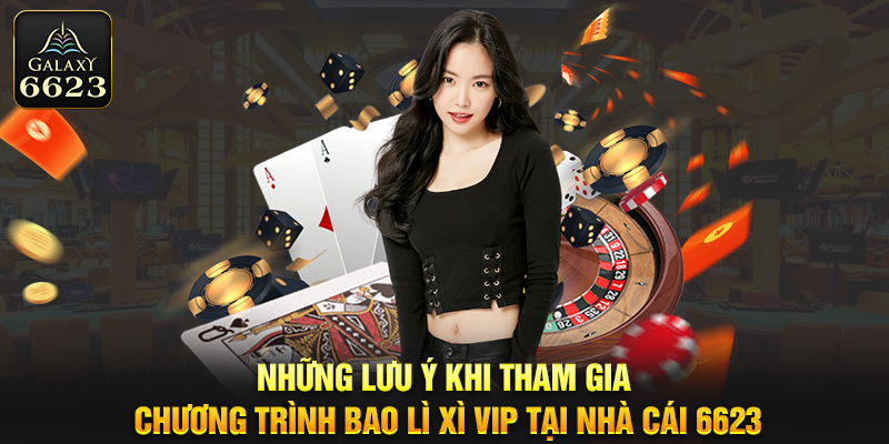 Những lưu ý khi tham gia chương trình bao lì xì vip tại nhà cái 6623