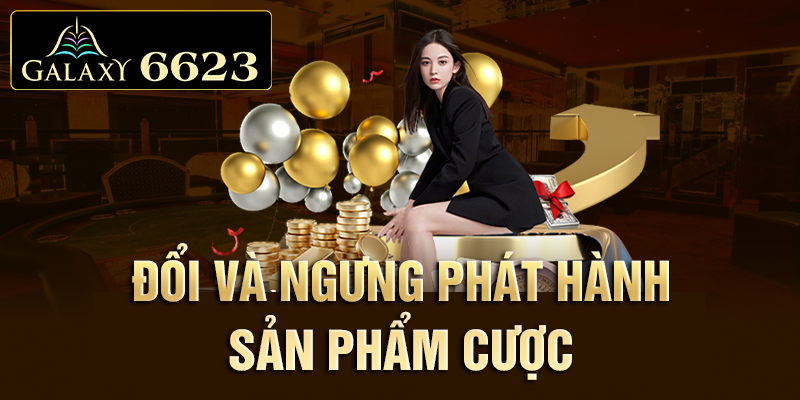 Đổi và ngưng phát hành sản phẩm cược