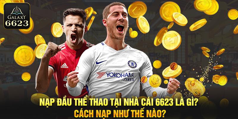 Nạp đầu thể thao tại nhà cái 6623 là gì? Cách nạp như thế nào?