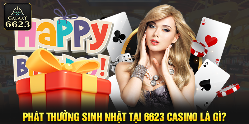 Phát thưởng sinh nhật tại 6623 casino là gì?