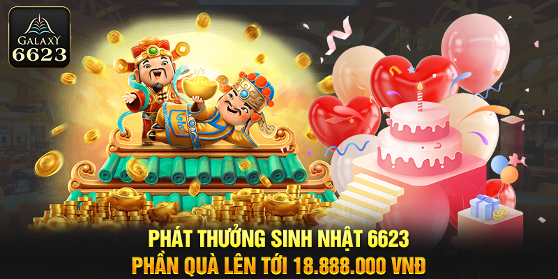 Phát thưởng sinh nhật 6623 - Phần quà lên tới 18.888.000 VNĐ