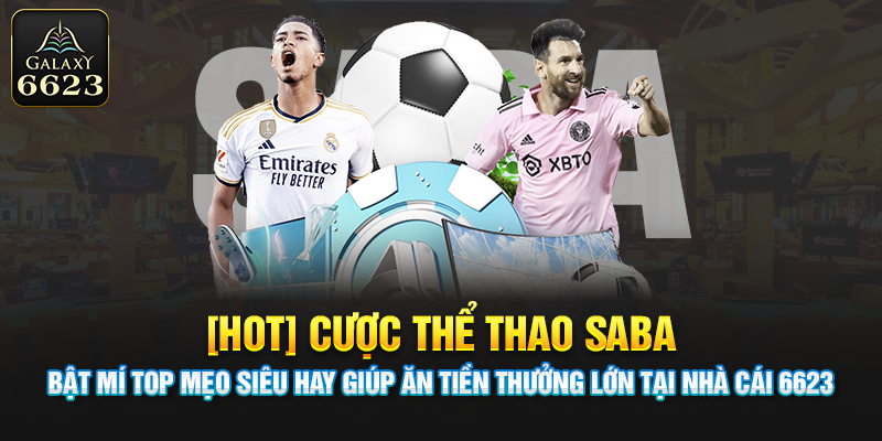 Cược Thể Thao SABA: Bật Mí Mẹo Giúp Ăn Tiền Thưởng Lớn Tại 6623