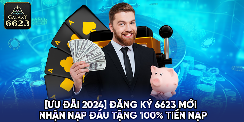 Nhận Nạp Đầu Tặng 100% Tiền Nạp Khi Đăng Ký Tài Khoản 6623