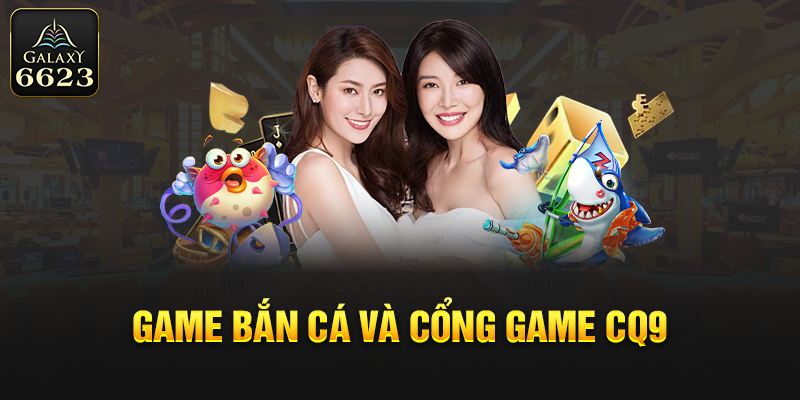 Game bắn cá và cổng game CQ9 