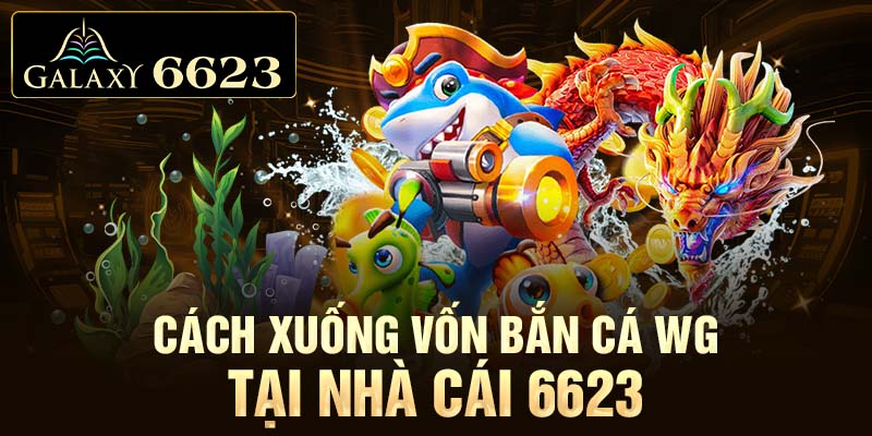 Cách xuống vốn bắn cá WG tại nhà cái 6623