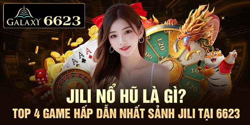 Nổ hũ Jili là gì? Top 4 game hấp dẫn nhất sảnh Jili tại 6623