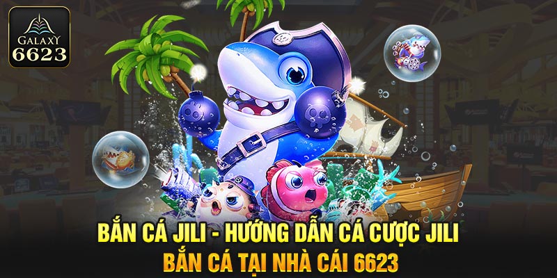 Bắn Cá Jili - Hướng Dẫn Cá Cược Jili Bắn Cá Tại Nhà Cái 6623