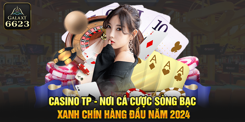 Casino TP - Nơi Cá Cược Sòng Bạc Xanh Chín Hàng Đầu Năm 2024