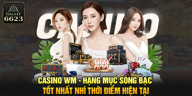 Casino WM - Hạng Mục Sòng Bạc Tốt Nhất Thời Điểm Hiện Tại 6623