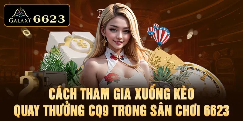 Cách tham gia xuống kèo quay thưởng CQ9 trong sân chơi 6623 đó chính là