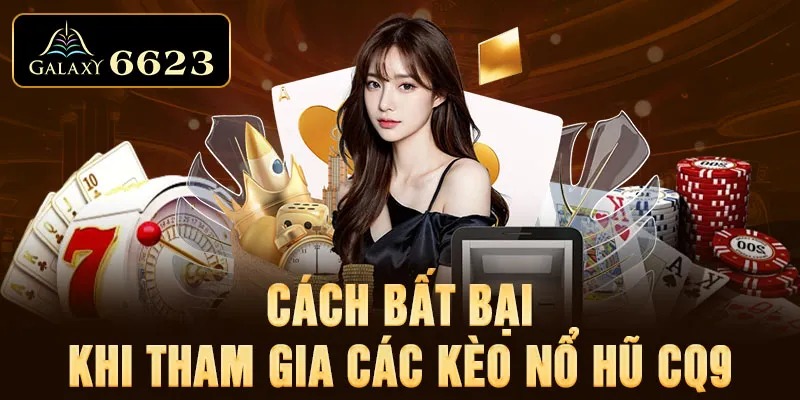 Cách bất bại khi tham gia các kèo nổ hũ CQ9