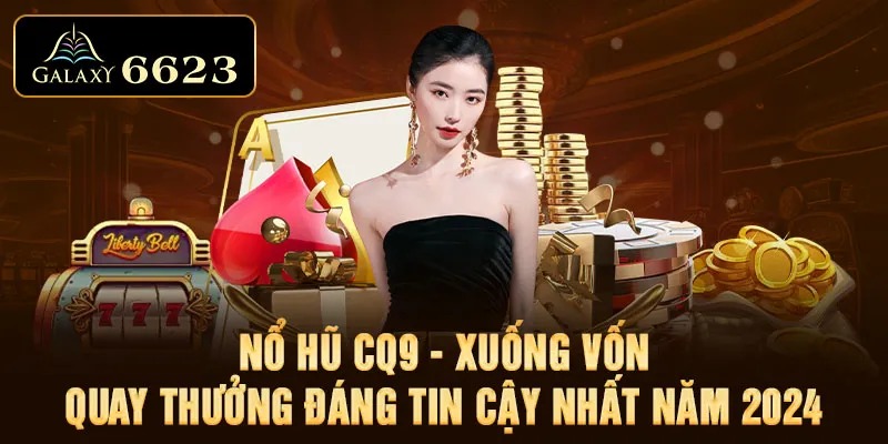 Nổ Hũ CQ9 - Xuống Vốn Quay Thưởng Đáng Tin Cậy Nhất Năm 2024