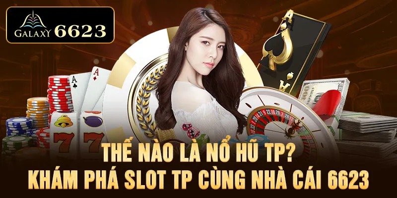 Thế Nào Là Nổ Hũ TP? Khám Phá Slot TP Cùng Nhà Cái 6623